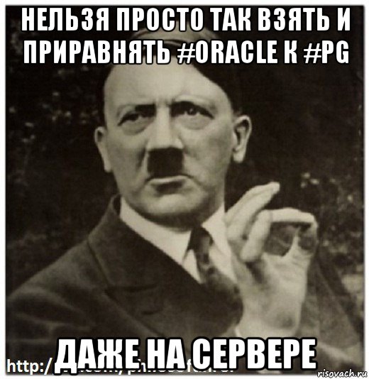 нельзя просто так взять и приравнять #oracle к #pg даже на сервере