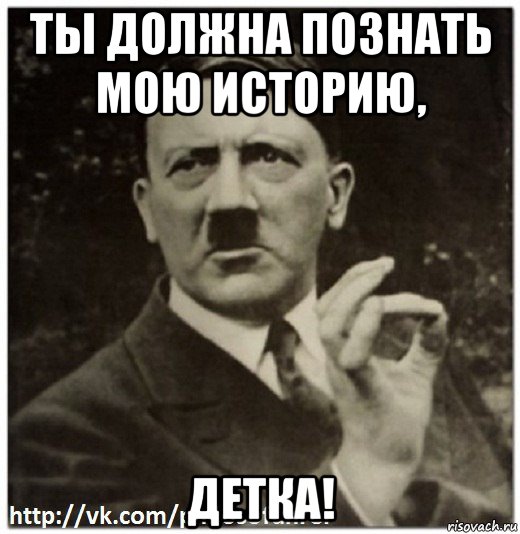 ты должна познать мою историю, детка!