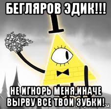 бегляров эдик!!! не игнорь меня,иначе вырву все твои зубки!