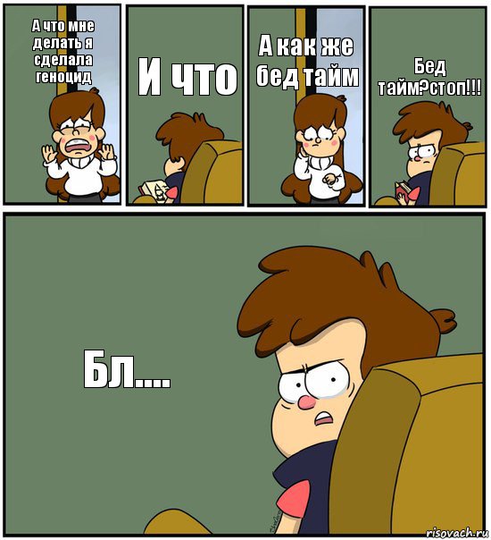 А что мне делать я сделала геноцид И что А как же бед тайм Бед тайм?стоп!!! Бл...., Комикс   гравити фолз