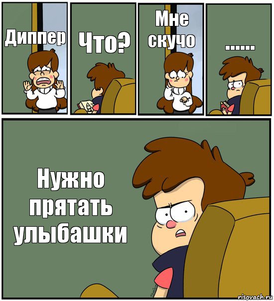 Диппер Что? Мне скучо ...... Нужно прятать улыбашки