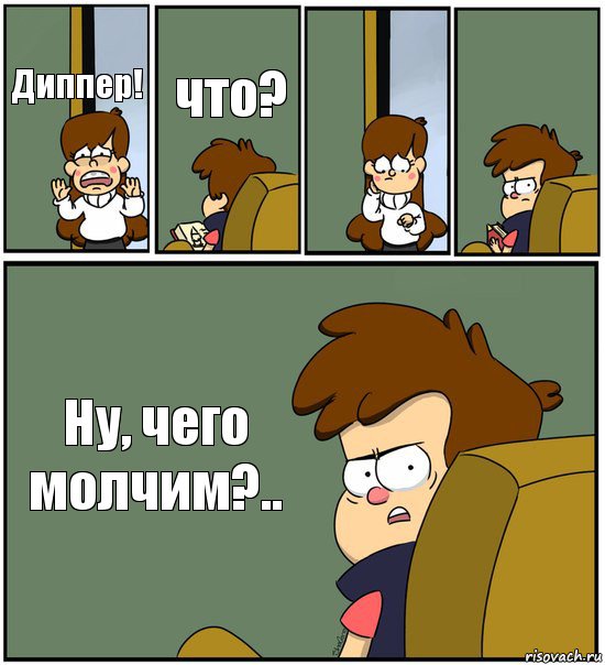 Диппер! что?   Ну, чего молчим?..