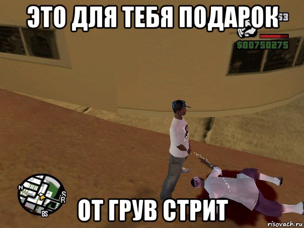 это для тебя подарок от грув стрит