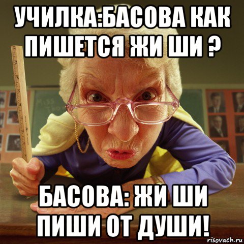 училка:басова как пишется жи ши ? басова: жи ши пиши от души!, Мем Злая училка