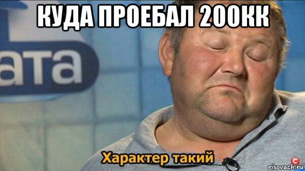 куда проебал 200кк , Мем  Характер такий