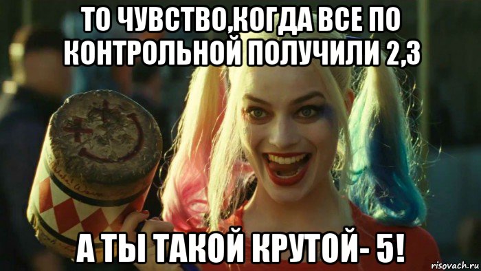 то чувство,когда все по контрольной получили 2,3 а ты такой крутой- 5!, Мем    Harley quinn