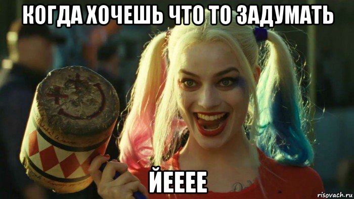 когда хочешь что то задумать йееее, Мем    Harley quinn