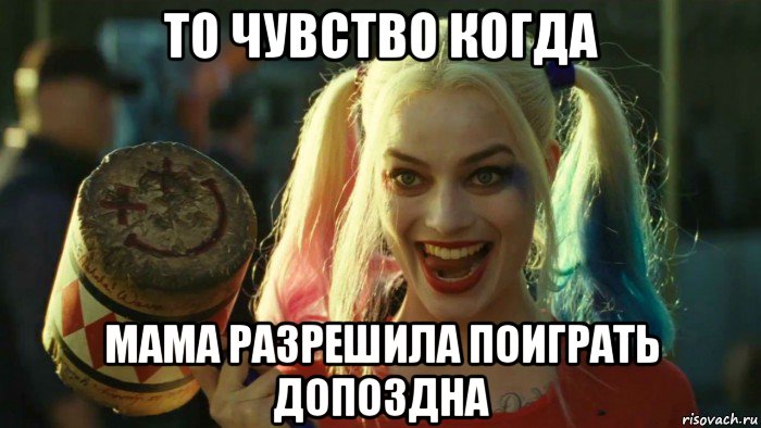 то чувство когда мама разрешила поиграть допоздна, Мем    Harley quinn