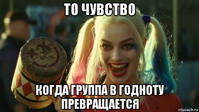 то чувство когда группа в годноту превращается, Мем    Harley quinn