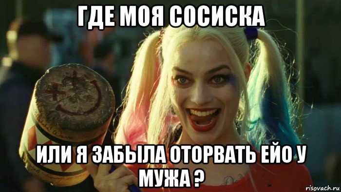 где моя сосиска или я забыла оторвать ейо у мужа ?, Мем    Harley quinn