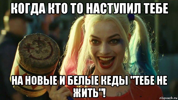 когда кто то наступил тебе на новые и белые кеды "тебе не жить"!, Мем    Harley quinn