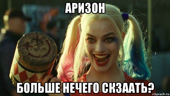 аризон больше нечего скзаать?, Мем    Harley quinn