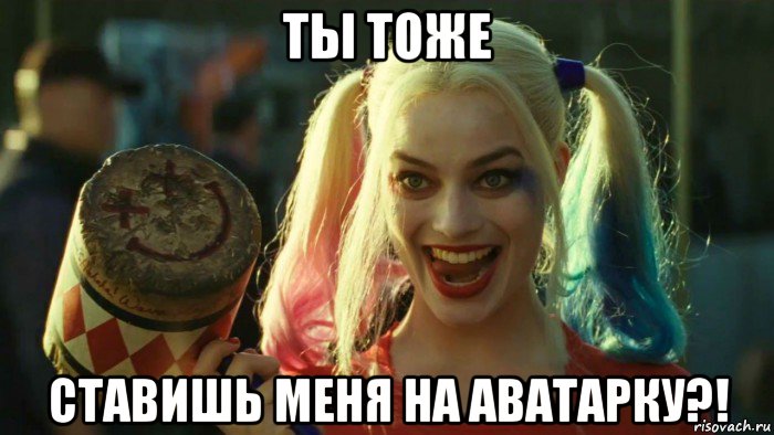 ты тоже ставишь меня на аватарку?!, Мем    Harley quinn