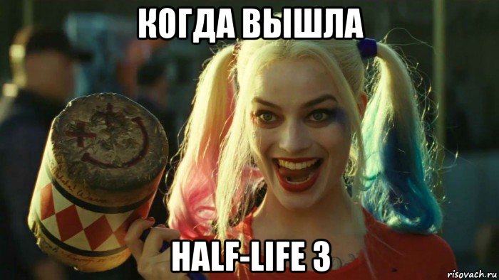 когда вышла half-life 3, Мем    Harley quinn