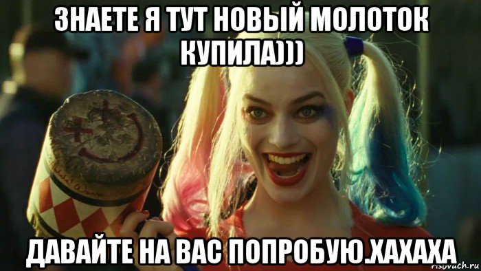 знаете я тут новый молоток купила))) давайте на вас попробую.хахаха, Мем    Harley quinn