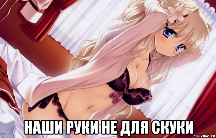  наши руки не для скуки
