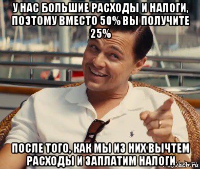 у нас большие расходы и налоги, поэтому вместо 50% вы получите 25% после того, как мы из них вычтем расходы и заплатим налоги, Мем Хитрый Гэтсби