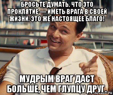 бросьте думать, что это проклятие — иметь врага в своей жизни. это же настоящее благо! мудрым враг даст больше, чем глупцу друг., Мем Хитрый Гэтсби