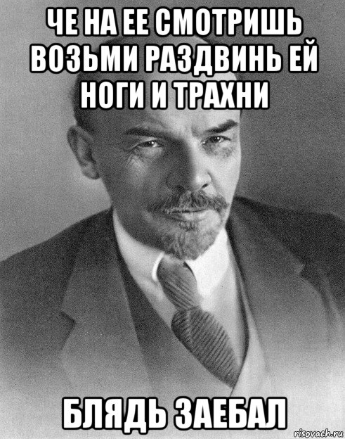 че на ее смотришь возьми раздвинь ей ноги и трахни блядь заебал, Мем хитрый ленин