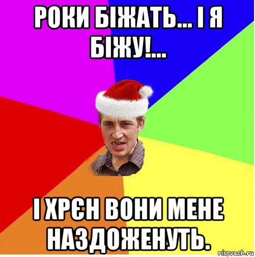 роки біжать... і я біжу!... і хрєн вони мене наздоженуть., Мем Новогодний паца