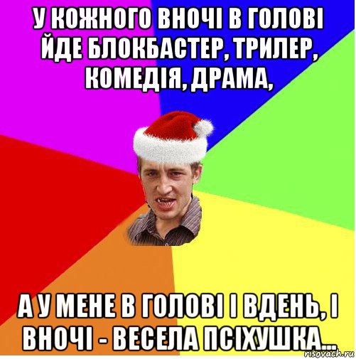 у кожного вночі в голові йде блокбастер, трилер, комедія, драма, а у мене в голові і вдень, і вночі - весела псіхушка..., Мем Новогодний паца