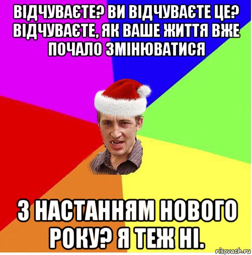 відчуваєте? ви відчуваєте це? відчуваєте, як ваше життя вже почало змінюватися з настанням нового року? я теж ні.