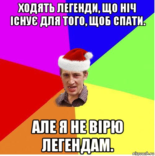 ходять легенди, що ніч існує для того, щоб спати. але я не вірю легендам.