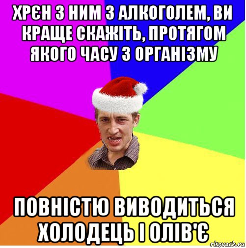 хрєн з ним з алкоголем, ви краще скажіть, протягом якого часу з організму повністю виводиться холодець і олів'є