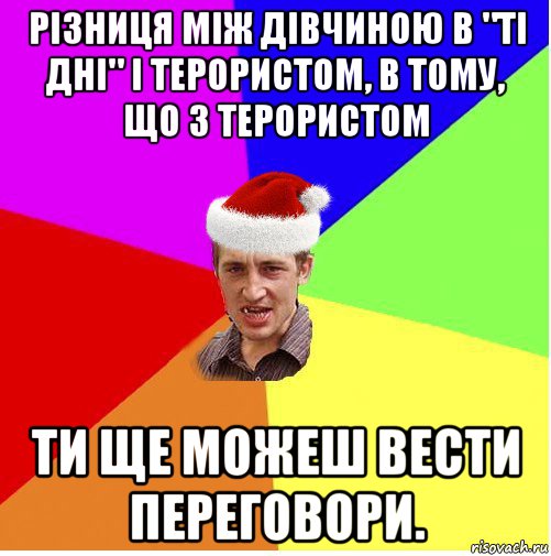 різниця між дівчиною в "ті дні" і терористом, в тому, що з терористом ти ще можеш вести переговори.