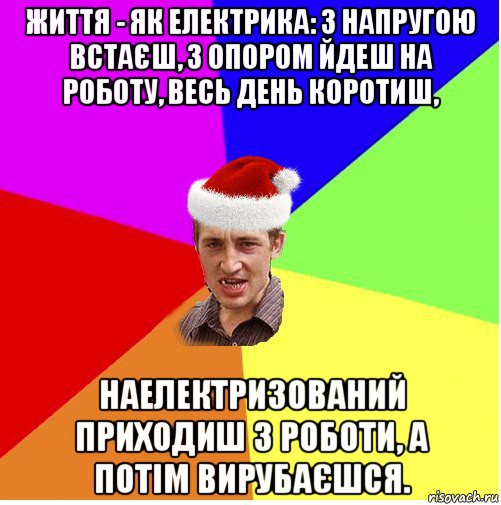 життя - як електрика: з напругою встаєш, з опором йдеш на роботу, весь день коротиш, наелектризований приходиш з роботи, а потім вирубаєшся., Мем Новогодний паца