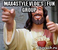 max4style vlog's | fun group , Мем Иисус