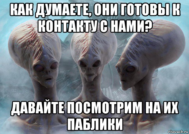 как думаете, они готовы к контакту с нами? давайте посмотрим на их паблики