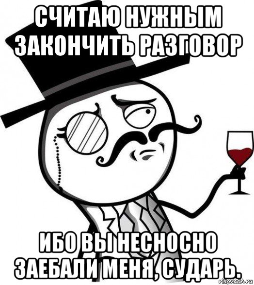 считаю нужным закончить разговор ибо вы несносно заебали меня, сударь., Мем Интеллигент