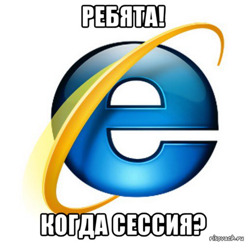 ребята! когда сессия?, Мем internet explorer