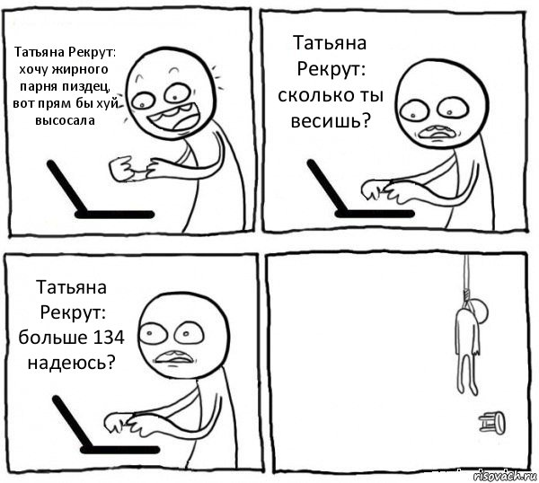 Татьяна Рекрут: хочу жирного парня пиздец, вот прям бы хуй высосала Татьяна Рекрут: сколько ты весишь? Татьяна Рекрут: больше 134 надеюсь? , Комикс интернет убивает