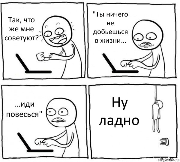 Так, что же мне советуют? "Ты ничего не добьешься в жизни... ...иди повесься" Ну ладно, Комикс интернет убивает