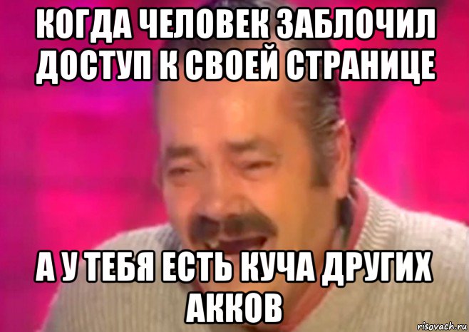 когда человек заблочил доступ к своей странице а у тебя есть куча других акков, Мем  Испанец