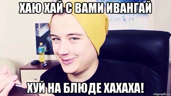хаю хай с вами ивангай хуй на блюде хахаха!