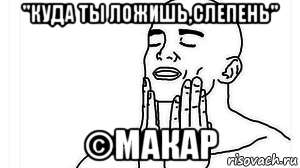 "куда ты ложишь,слепень" ©макар, Мем Каеф