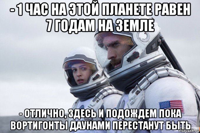 - 1 час на этой планете равен 7 годам на земле - отлично, здесь и подождем пока вортигонты даунами перестанут быть
