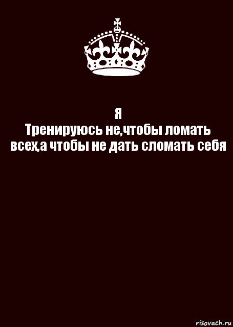 Я
Тренируюсь не,чтобы ломать всех,а чтобы не дать сломать себя , Комикс keep calm