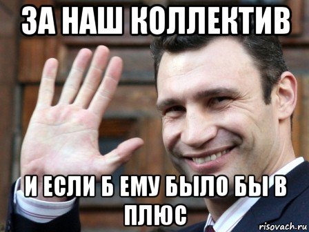 за наш коллектив и если б ему было бы в плюс