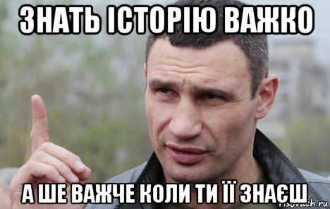 знать історію важко а ше важче коли ти її знаєш, Мем Кличко говорит