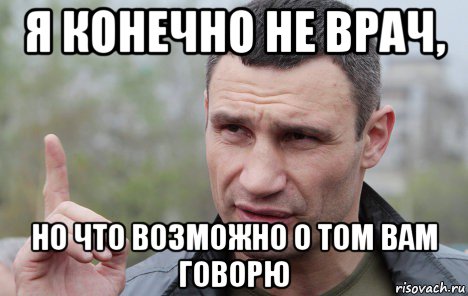 я конечно не врач, но что возможно о том вам говорю, Мем Кличко говорит