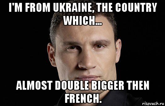 i'm from ukraine, the country which... almost double bigger then french., Мем Кличко