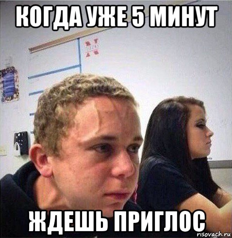 когда уже 5 минут ждешь приглос
