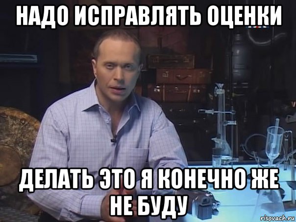 надо исправлять оценки делать это я конечно же не буду, Мем Конечно не буду