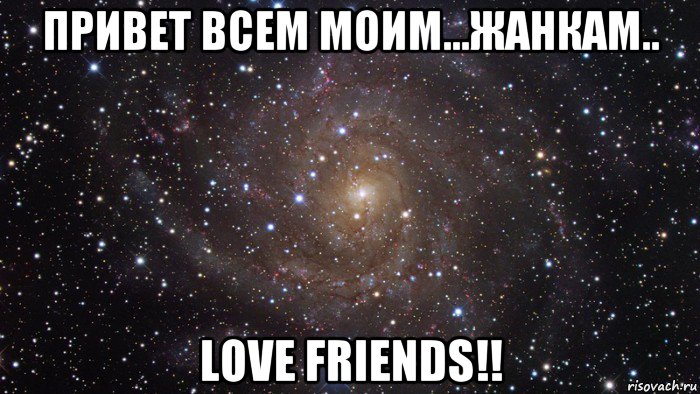 привет всем моим...жанкам.. love friends!!, Мем  Космос (офигенно)