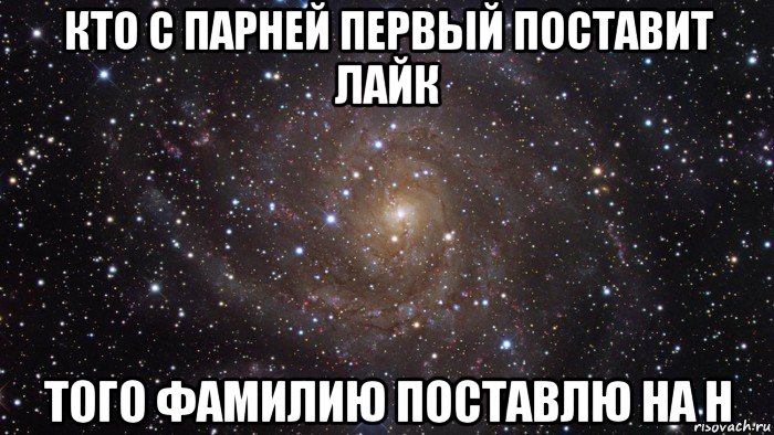 кто с парней первый поставит лайк того фамилию поставлю на н, Мем  Космос (офигенно)