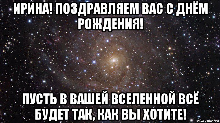 ирина! поздравляем вас с днём рождения! пусть в вашей вселенной всё будет так, как вы хотите!, Мем  Космос (офигенно)